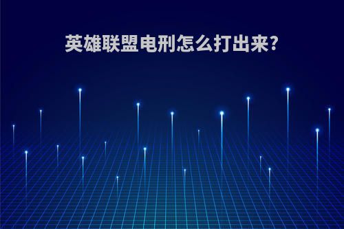 英雄联盟电刑怎么打出来?