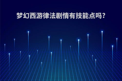 梦幻西游律法剧情有技能点吗?