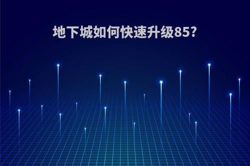 地下城如何快速升级85?