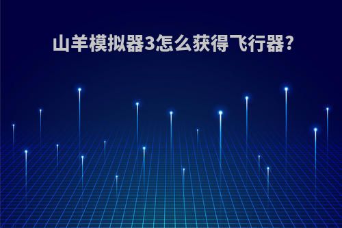 山羊模拟器3怎么获得飞行器?