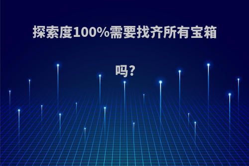 探索度100%需要找齐所有宝箱吗?