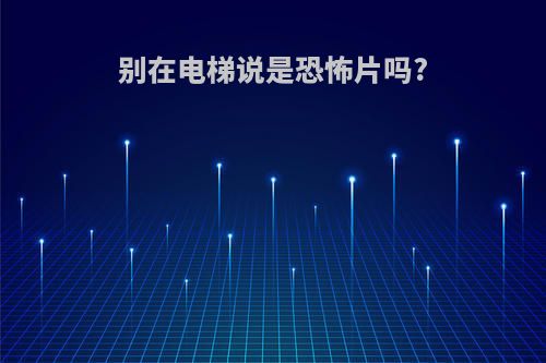 别在电梯说是恐怖片吗?