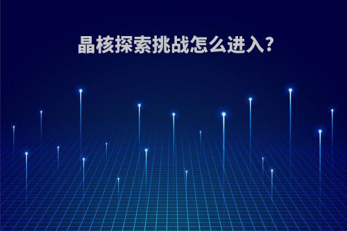 晶核探索挑战怎么进入?