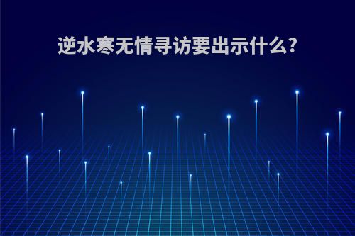 逆水寒无情寻访要出示什么?