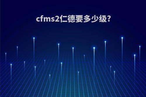 cfms2仁德要多少级?