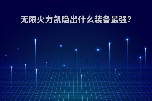 无限火力凯隐出什么装备最强?