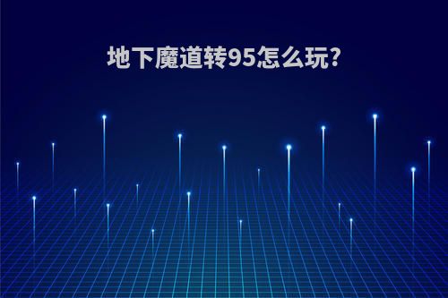 地下魔道转95怎么玩?