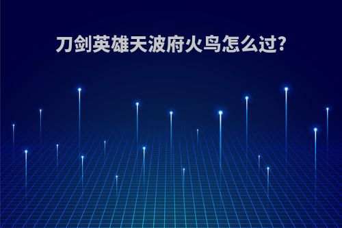 刀剑英雄天波府火鸟怎么过?