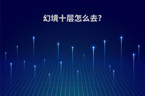 幻境十层怎么去?