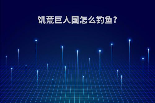 饥荒巨人国怎么钓鱼?