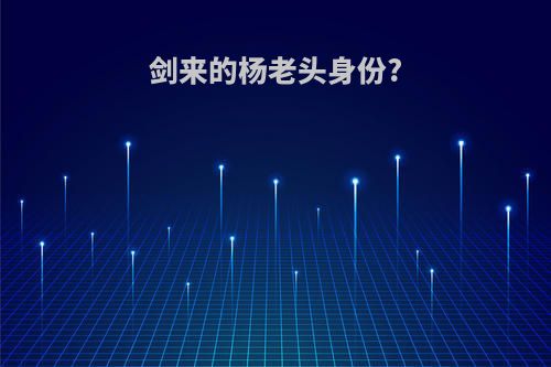 剑来的杨老头身份?