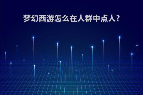 梦幻西游怎么在人群中点人?