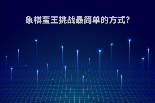 象棋蛮王挑战最简单的方式?