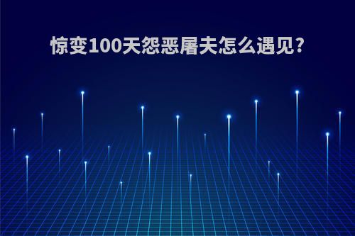 惊变100天怨恶屠夫怎么遇见?