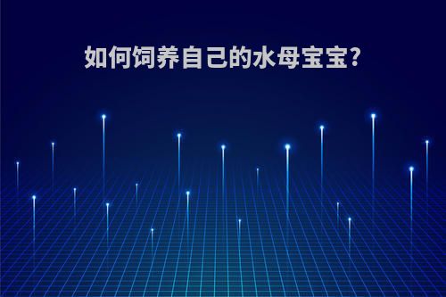 如何饲养自己的水母宝宝?