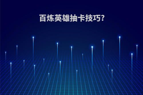 百炼英雄抽卡技巧?