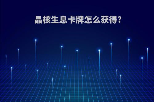 晶核生息卡牌怎么获得?