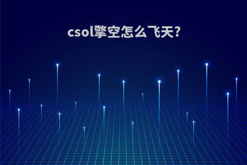 csol擎空怎么飞天?