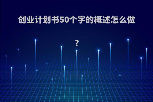 创业计划书50个字的概述怎么做?
