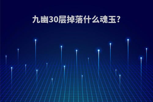 九幽30层掉落什么魂玉?