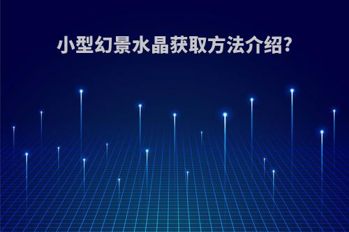小型幻景水晶获取方法介绍?