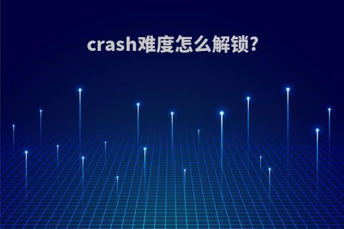 crash难度怎么解锁?
