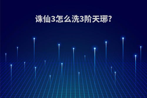 诛仙3怎么洗3阶天琊?