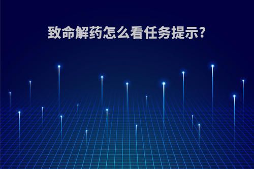 致命解药怎么看任务提示?