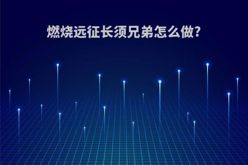 燃烧远征长须兄弟怎么做?