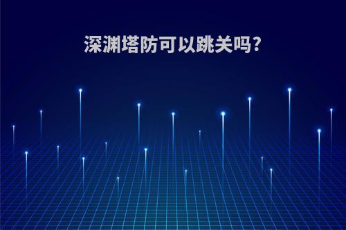深渊塔防可以跳关吗?
