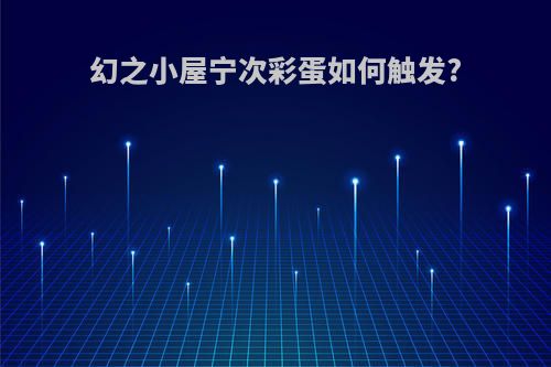幻之小屋宁次彩蛋如何触发?