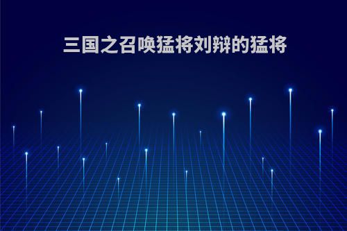 三国之召唤猛将刘辩的猛将