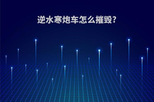 逆水寒炮车怎么摧毁?