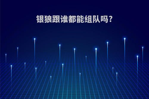 银狼跟谁都能组队吗?