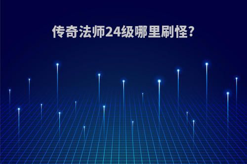 传奇法师24级哪里刷怪?