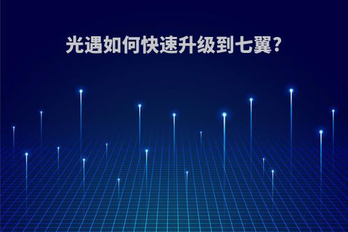 光遇如何快速升级到七翼?
