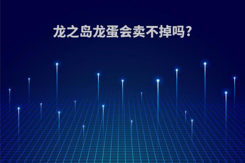 龙之岛龙蛋会卖不掉吗?