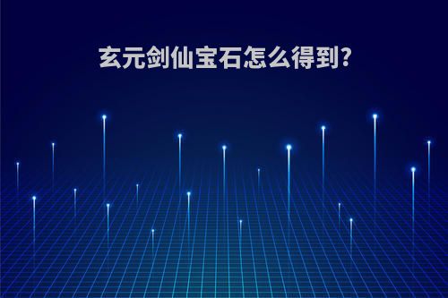 玄元剑仙宝石怎么得到?
