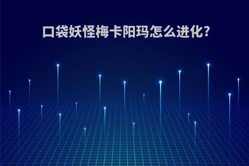 口袋妖怪梅卡阳玛怎么进化?