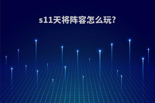 s11天将阵容怎么玩?