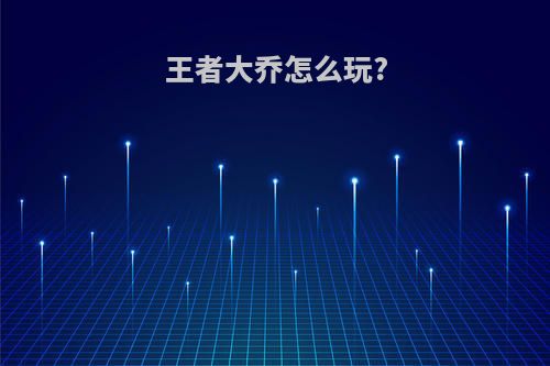 王者大乔怎么玩?