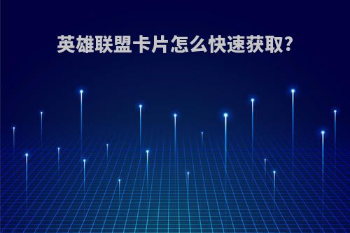 英雄联盟卡片怎么快速获取?