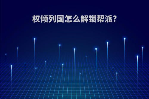 权倾列国怎么解锁帮派?