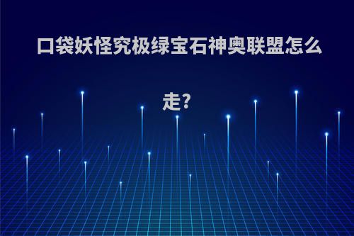 口袋妖怪究极绿宝石神奥联盟怎么走?