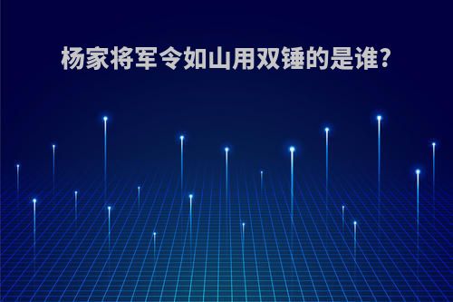 杨家将军令如山用双锤的是谁?