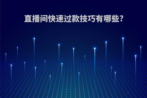 直播间快速过款技巧有哪些?