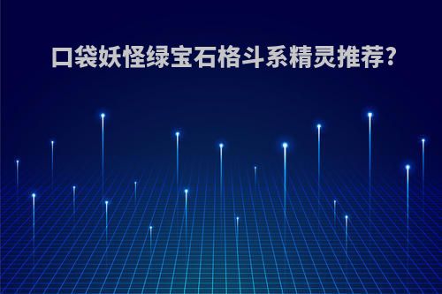口袋妖怪绿宝石格斗系精灵推荐?