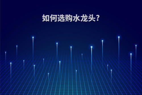 如何选购水龙头?