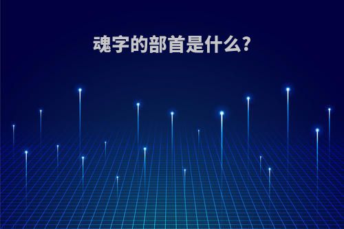 魂字的部首是什么?