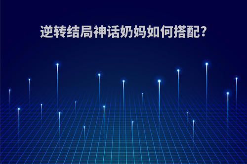 逆转结局神话奶妈如何搭配?